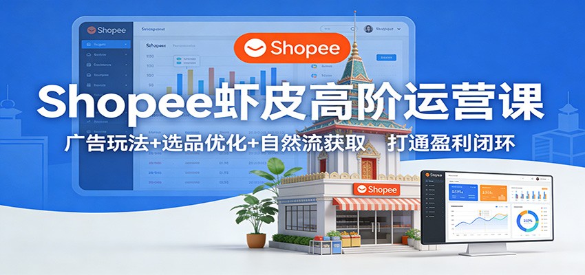 Shopee虾皮高阶运营课：广告玩法+选品优化+自然流获取，打通盈利闭环_豪客资源创业网-豪客资源_豪客资源库
