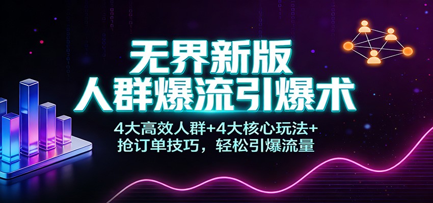 无界新版人群爆流引爆术：4大高效人群+4大核心玩法+抢订单技巧，轻松引爆流量_豪客资源创业网-豪客资源_豪客资源库