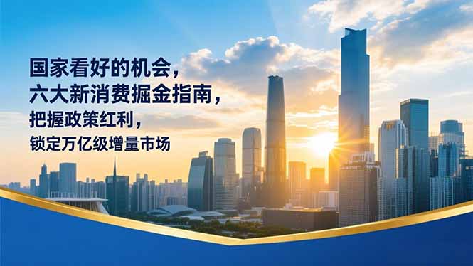 （16995期）某付费文章：国家看好的机会，六大新消费掘金指南，把握政策红利，锁定万亿级增量市场_豪客资源创业项目网-豪客资源_豪客资源库