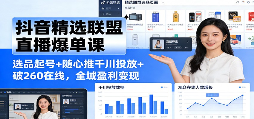 抖音精选联盟直播爆单课：选品起号+随心推千川投放+破260在线，全域盈利变现_豪客资源创业网-豪客资源_豪客资源库