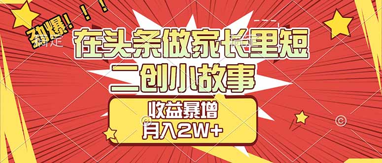 （17172期）【劲爆】在头条做家长里短二创小故事，收益暴增，月入2W+_豪客资源创业项目网-豪客资源_豪客资源库
