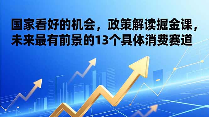 （17003期）某付费文章：国家看好的机会，政策解读掘金课，未来最有前景的13个具体消费赛道_豪客资源创业项目网-豪客资源_豪客资源库