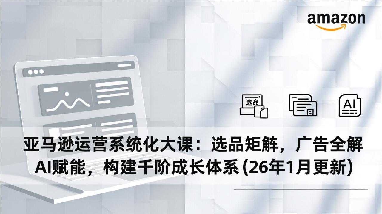 （17103期）亚马逊运营系统化大课：选品矩阵，广告全解，AI赋能，构建千阶成长体系(26年1月更新)_豪客资源创业项目网-豪客资源_豪客资源库
