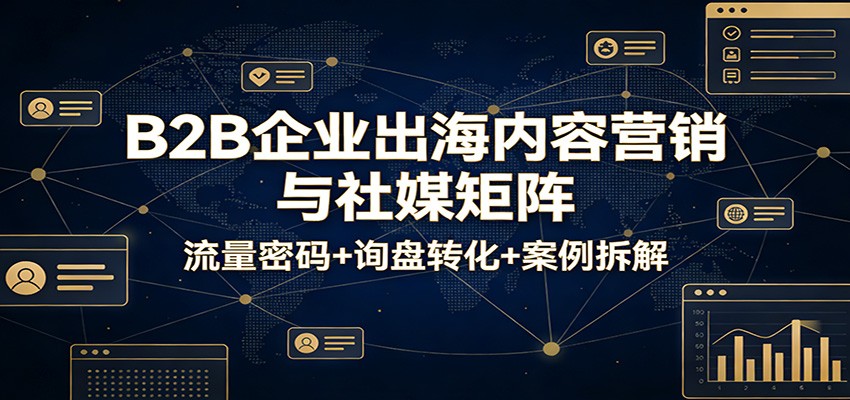 B2B企业出海内容营销与社媒矩阵：流量密码+询盘转化+案例拆解_豪客资源创业网-豪客资源_豪客资源库