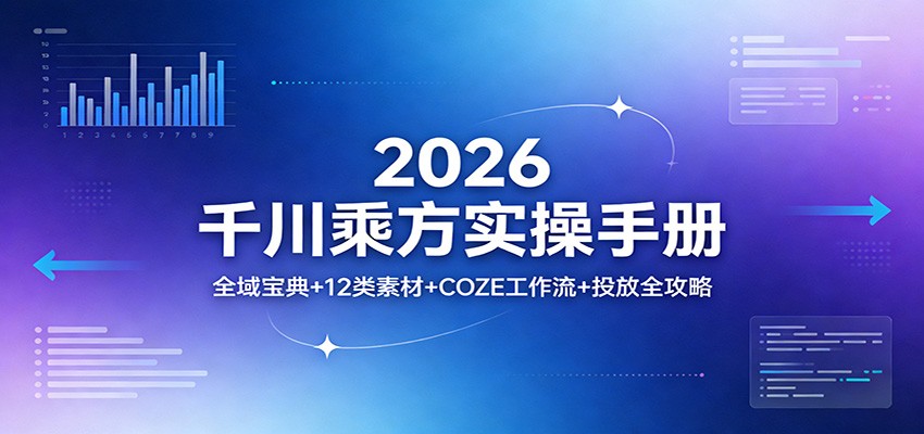 2026千川乘方实操手册：全域宝典+12类素材+COZE工作流+投放全攻略_豪客资源创业网-豪客资源_豪客资源库