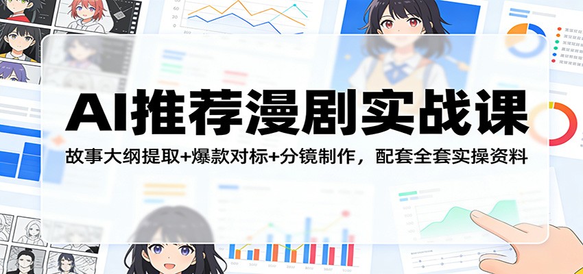 AI推荐漫剧实战课：故事大纲提取+爆款对标+分镜制作，配套全套实操资料_豪客资源创业网-豪客资源_豪客资源库