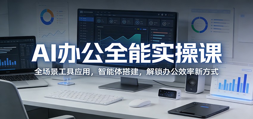 AI办公全能实操课：全场景工具应用，智能体搭建，解锁办公效率新方式_豪客资源创业网-豪客资源_豪客资源库