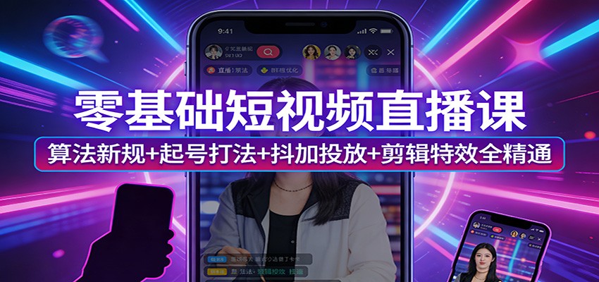 零基础短视频直播课：算法新规+起号打法+抖加投放+剪辑特效全精通_豪客资源创业网-豪客资源_豪客资源库