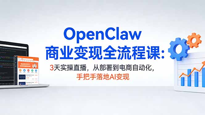 （17786期）OpenClaw商业变现全流程课：3天实操直播，从部署到电商自动化，手把手落地AI变现_豪客资源创业项目网-豪客资源_豪客资源库