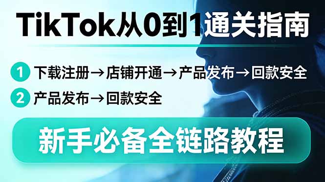 （17691期）TikTok从0到1通关指南：下载注册→店铺开通→产品发布→回款安全，新手必备全链路教程_豪客资源创业项目网-豪客资源_豪客资源库