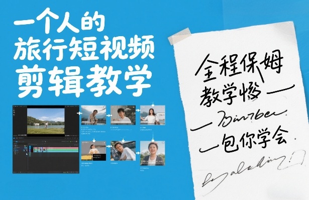 一个人的旅行短视频剪辑教学，全程保姆级教学包你学会——豪客资源创业项目网-豪客资源_豪客资源库