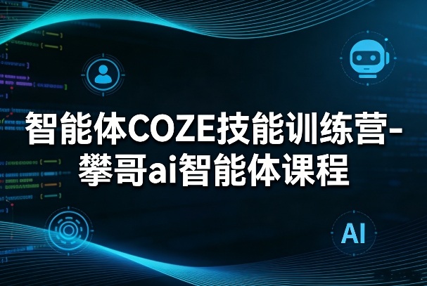 智能体COZE技能训练营-攀哥ai智能体课程——豪客资源创业项目网-豪客资源_豪客资源库