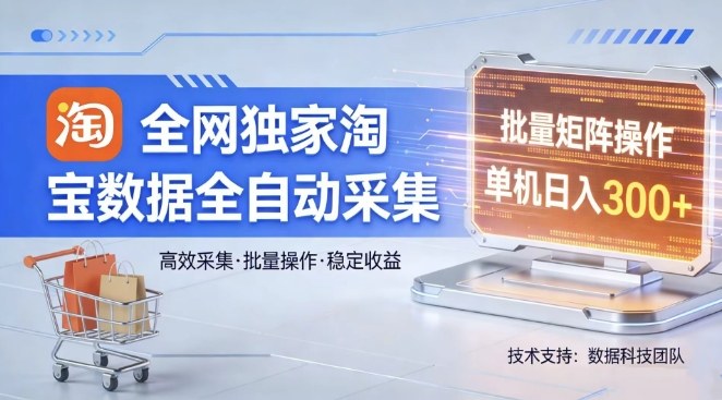 全网独家，淘宝数据全自动采集项目，批量可矩阵，单机轻松日入300【揭秘】——豪客资源创业项目网-豪客资源_豪客资源库
