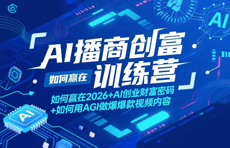 AI播商创富训练营，如何赢在2026+AI创业财富密码+如何用AGI做爆款视频内容——豪客资源创业项目网-豪客资源_豪客资源库