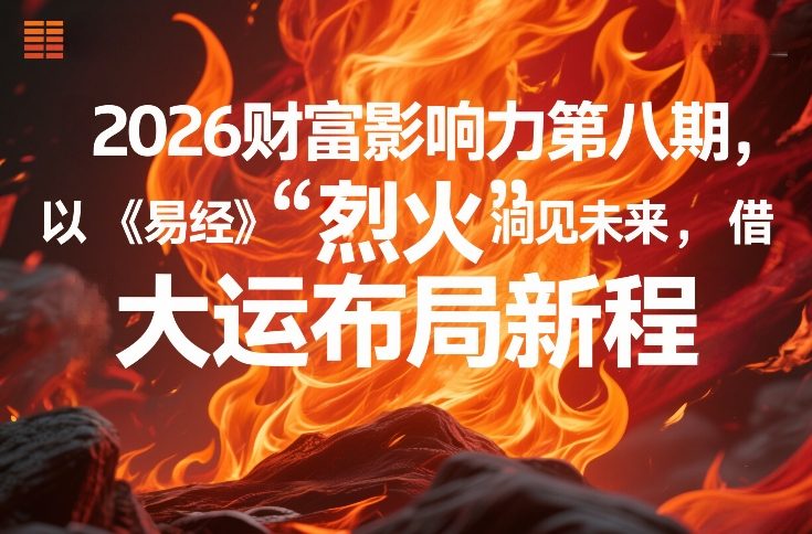 2026财富影响力第八期，以《易经》智慧洞见未来，借“离火”大运布局新程——豪客资源创业项目网-豪客资源_豪客资源库