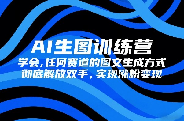 AI生图训练营，学会任何赛道的图文生成方式，彻底解放双手，实现涨粉变现——豪客资源创业项目网-豪客资源_豪客资源库