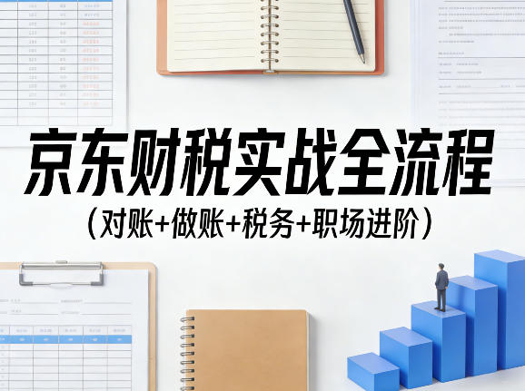 京东财税实战全流程（对账+做账+税务+职场进阶）——豪客资源创业项目网-豪客资源_豪客资源库