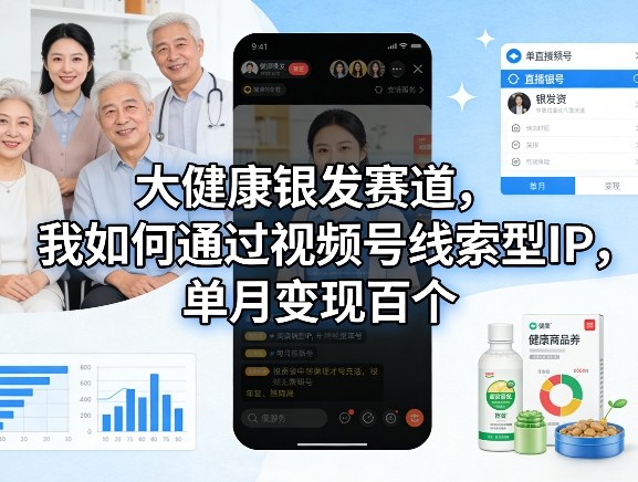 大健康银发赛道，我如何通过视频号线索型IP，单月变现百个——豪客资源创业项目网-豪客资源_豪客资源库