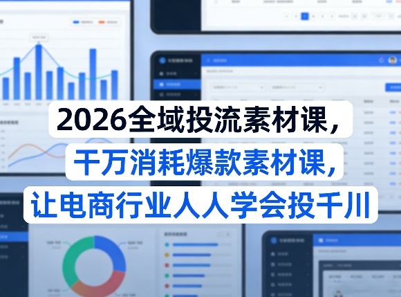 2026全域投流素材课，干万消耗爆款素材课，让电商行业人人学会投千川——豪客资源创业项目网-豪客资源_豪客资源库
