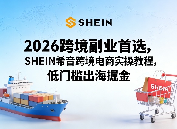 2026跨境副业首选，SHEIN希音跨境电商实操教程，低门槛出海掘金——豪客资源创业项目网-豪客资源_豪客资源库