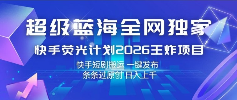 超级蓝海全网独家，快手荧光计划2026王炸项目，日入1k+，快手短剧搬运，一键发布，条条过原创【揭秘】——豪客资源创业项目网-豪客资源_豪客资源库