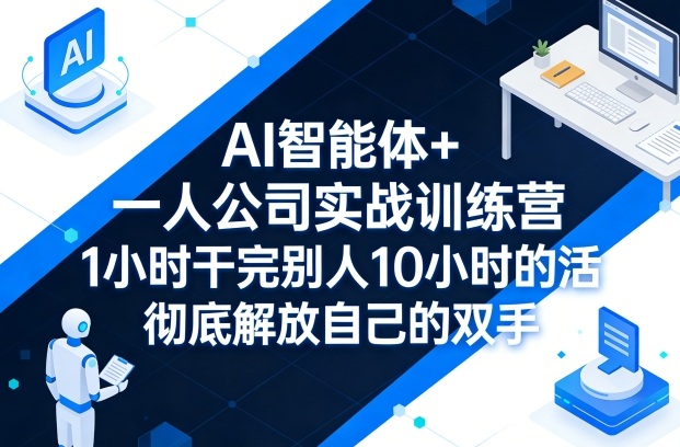 AI智能体+一人公司实战训练营，1小时干完别人10小时的活，彻底解放自己的双手——豪客资源创业项目网-豪客资源_豪客资源库