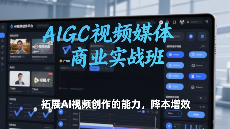 AIGC视频媒体商业实战班，拓展AI视频创作的能力，降本增效——豪客资源创业项目网-豪客资源_豪客资源库