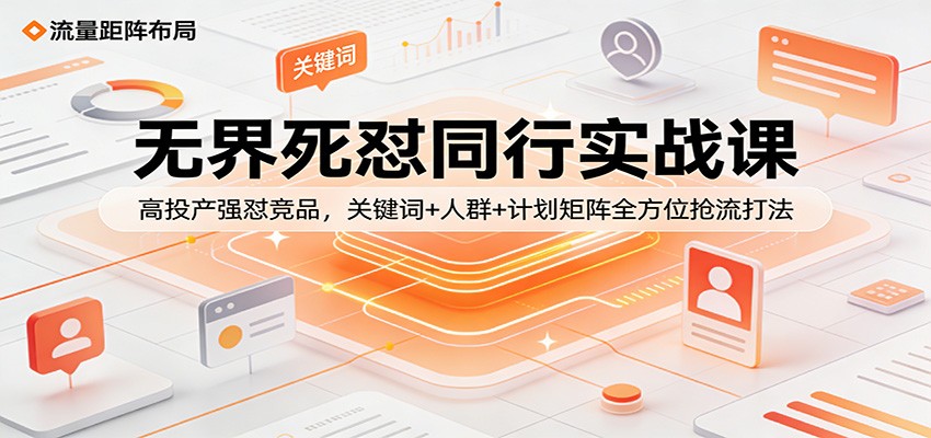 无界死怼同行实战课：高投产强怼竞品，关键词+人群+计划矩阵全方位抢流打法_豪客资源创业网-豪客资源_豪客资源库