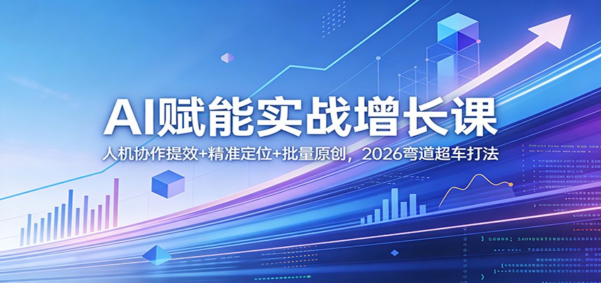 AI赋能实战增长课：人机协作提效+精准定位+批量原创，2026弯道超车打法_豪客资源创业网-豪客资源_豪客资源库