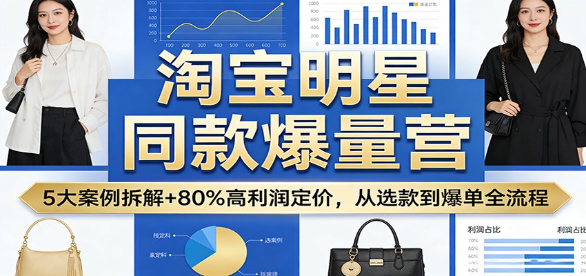淘宝明星同款爆量营：5大案例拆解+80%高利润定价，从选款到爆单全流程_豪客资源创业网-豪客资源_豪客资源库