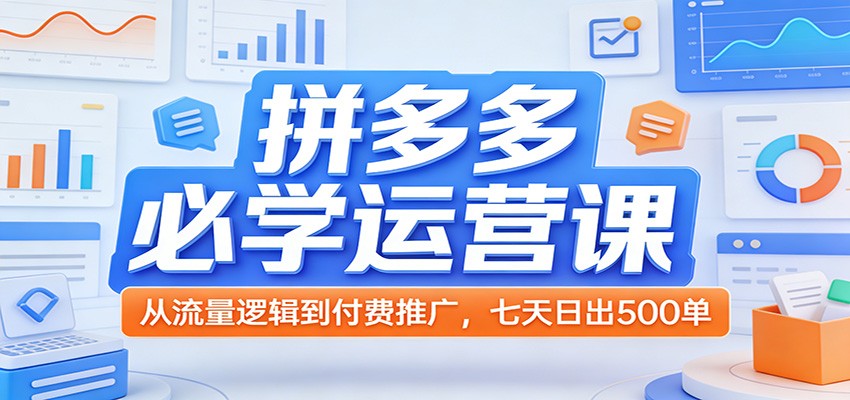 拼多多必学运营课：从流量逻辑到付费推广，七天日出500单_豪客资源创业网-豪客资源_豪客资源库