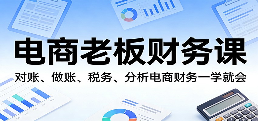 电商老板财务课：对账、做账、税务、分析电商财务一学就会_豪客资源创业网-豪客资源_豪客资源库