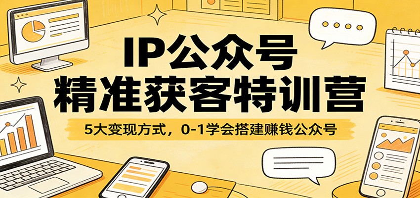 IP公众号精准获客特训营：5大变现方式，0-1学会搭建赚钱公众号_豪客资源创业网-豪客资源_豪客资源库