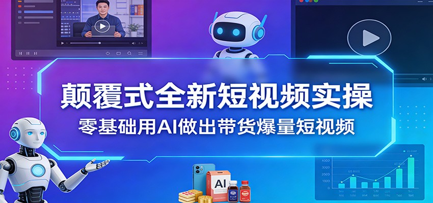 颠覆式全新短视频实操，零基础用AI做出带货爆量短视频_豪客资源创业网-豪客资源_豪客资源库