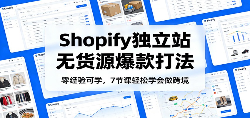 零经验可学，Shopify独立站无货源爆款打法，7节课轻松学会做跨境_豪客资源创业网-豪客资源_豪客资源库