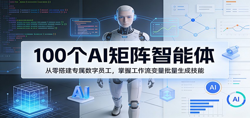 100个AI矩阵智能体，从零搭建专属数字员工，掌握工作流变量批量生成技能_豪客资源创业网-豪客资源_豪客资源库