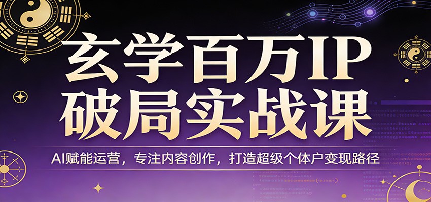 玄学百万IP破局实战课：AI赋能运营，专注内容创作，打造超级个体户变现路径_豪客资源创业网-豪客资源_豪客资源库