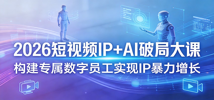 2026短视频IP+AI破局大课，构建专属数字员工实现IP暴力增长_豪客资源创业网-豪客资源_豪客资源库