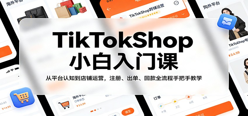 TikTokShop小白入门课：从平台认知到店铺运营，注册、出单、回款全流程手把手教学_豪客资源创业网-豪客资源_豪客资源库