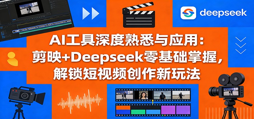 AI工具深度熟悉与应用：剪映+Deepseek零基础掌握，解锁短视频创作新玩法_豪客资源创业网-豪客资源_豪客资源库