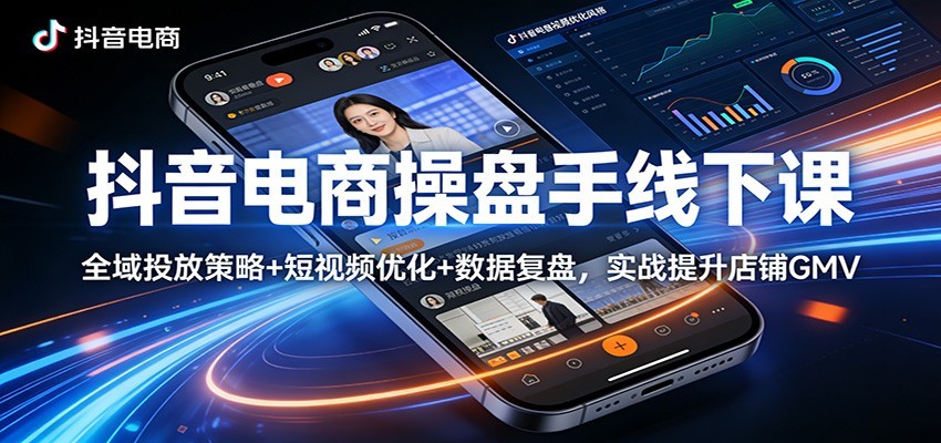 抖音电商操盘手线下课：全域投放策略+ 短视频优化+数据复盘，实战提升店铺GMV（更新）_豪客资源创业网-豪客资源_豪客资源库