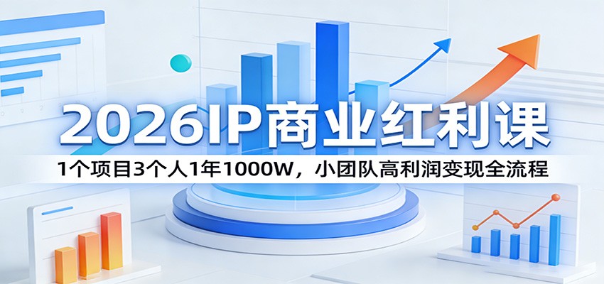 2026IP商业红利课：1个项目3个人1年1000W，小团队高利润变现全流程_豪客资源创业网-豪客资源_豪客资源库