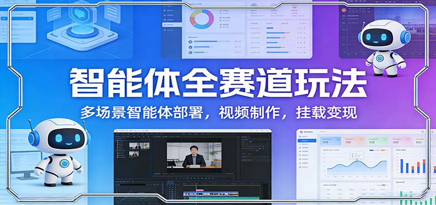 智能体全赛道玩法：多场景智能体部署，视频制作，挂载变现_豪客资源创业网-豪客资源_豪客资源库