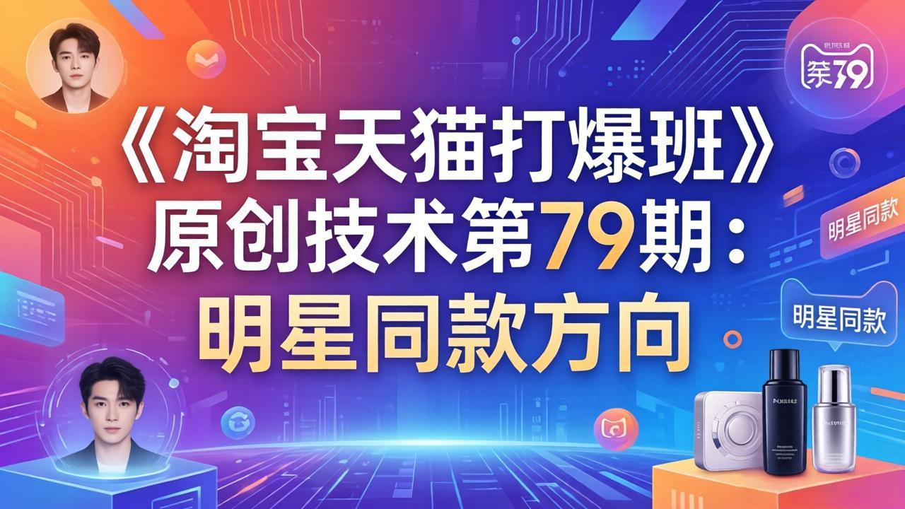 （17739期）《淘宝天猫打爆班》原创技术第79期：明星同款方向_豪客资源创业项目网-豪客资源_豪客资源库