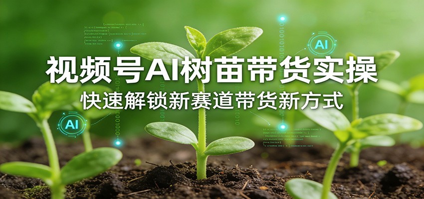 视频号AI树苗带货实操，快速解锁新赛道带货新方式_豪客资源创业网-豪客资源_豪客资源库