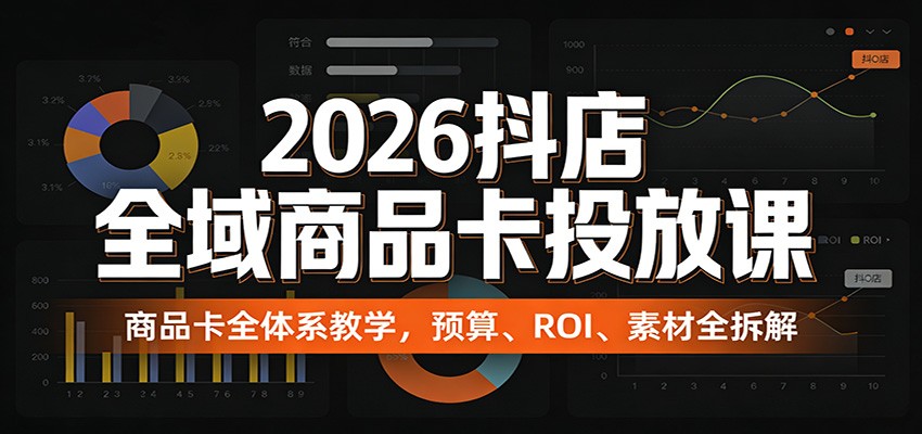2026抖店全域商品卡投放课：商品卡全体系教学，预算、ROI、素材全拆解_豪客资源创业网-豪客资源_豪客资源库