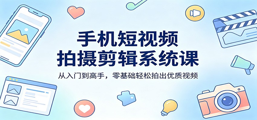 手机短视频拍摄剪辑系统课：从入门到高手，零基础轻松拍出优质视频_豪客资源创业网-豪客资源_豪客资源库