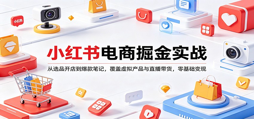 小红书电商掘金实战：从选品开店到爆款笔记，覆盖虚拟产品与直播带货，零基础变现_豪客资源创业网-豪客资源_豪客资源库