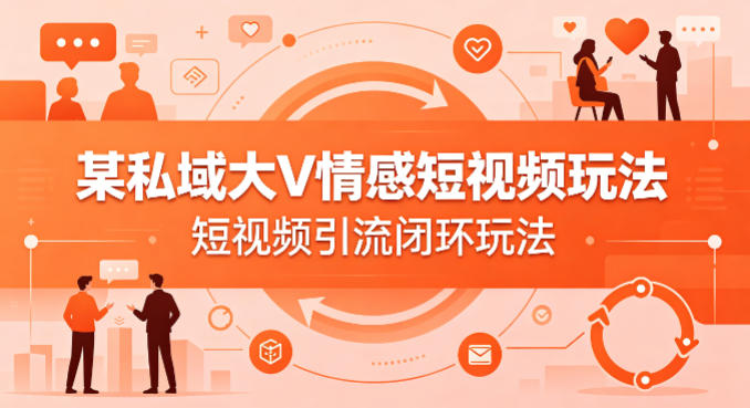 某私域大V情感短视频玩法，短视频引流闭环玩法——豪客资源创业项目网-豪客资源_豪客资源库