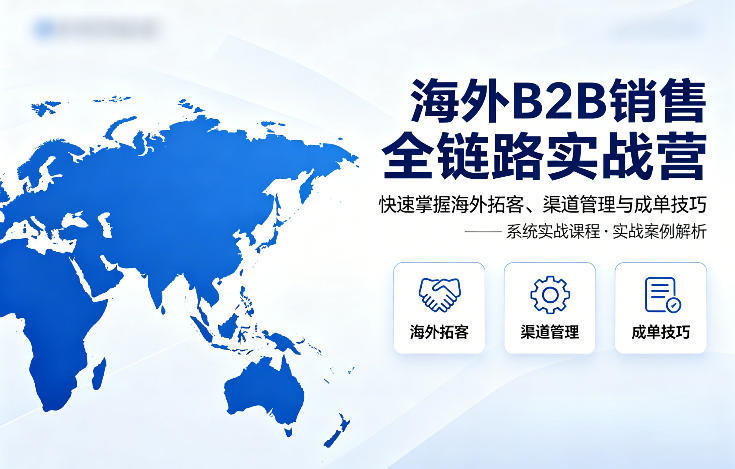 海外B2B销售全链路实战营，快速掌握海外拓客、渠道管理与成单技巧——豪客资源创业项目网-豪客资源_豪客资源库